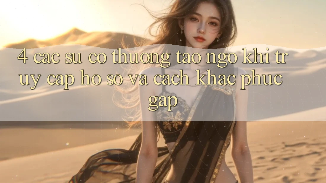 4. Các Sự Cố Thường Tao ngộ Khi Truy cập hồ sơ Và Cách Khắc Phục Gấp