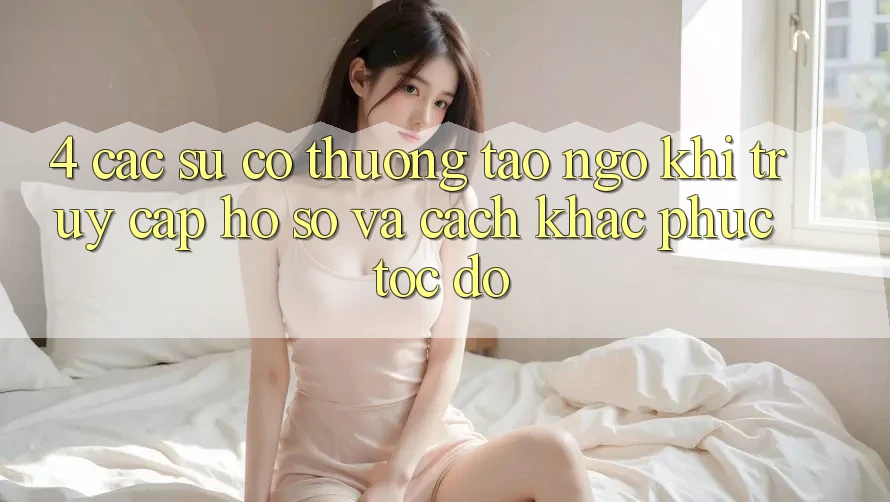4. Các Sự Cố Thường Tao ngộ Khi Truy cập hồ sơ Và Cách Khắc Phục Tốc độ