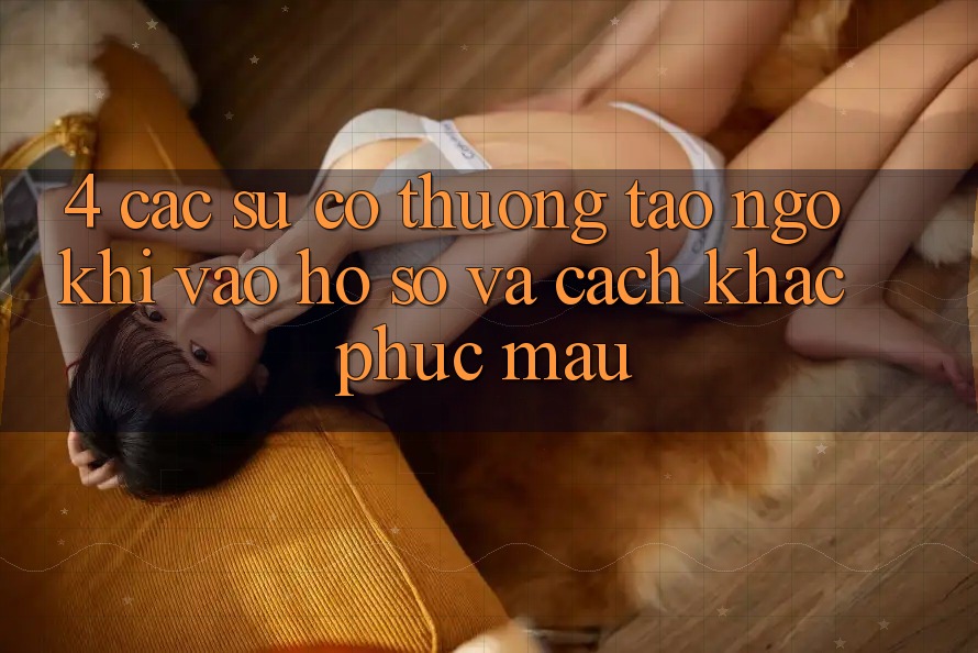 4. Các Sự Cố Thường Tao ngộ Khi Vào hồ sơ Và Cách Khắc Phục Mau
