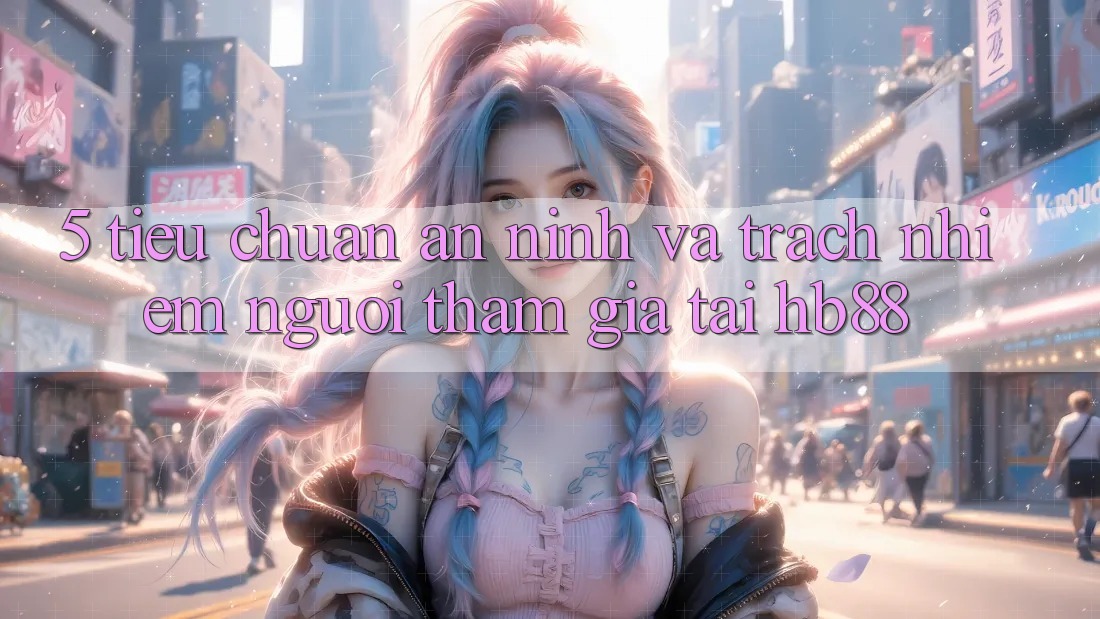 5. Tiêu Chuẩn An ninh Và Trách Nhiệm Người tham gia Tại HB88
