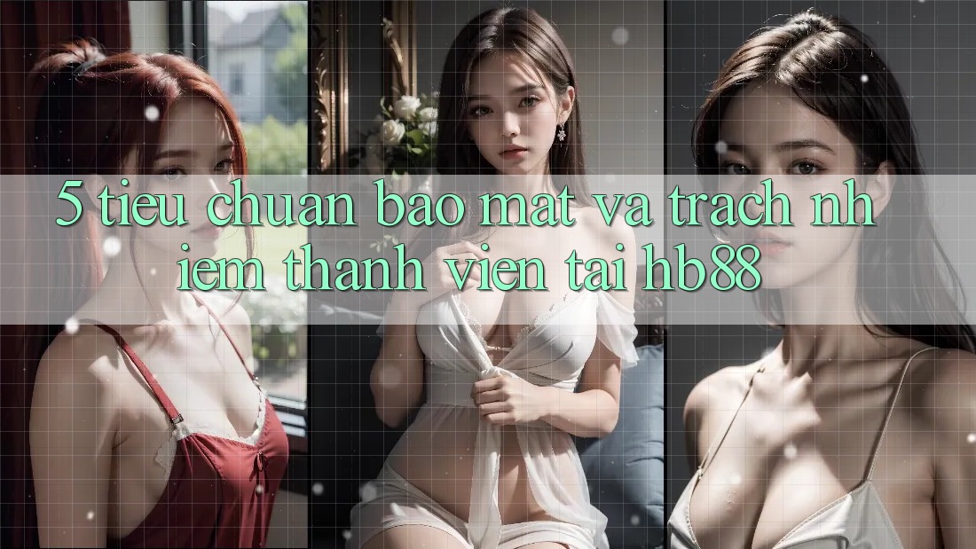 5. Tiêu Chuẩn Bảo Mật Và Trách Nhiệm Thành viên Tại HB88