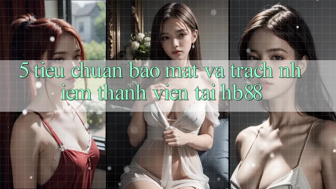 5. Tiêu Chuẩn Bảo Mật Và Trách Nhiệm Thành viên Tại HB88