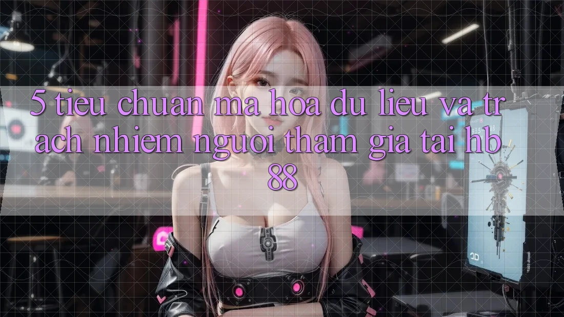 5. Tiêu Chuẩn Mã hóa dữ liệu Và Trách Nhiệm Người tham gia Tại HB88
