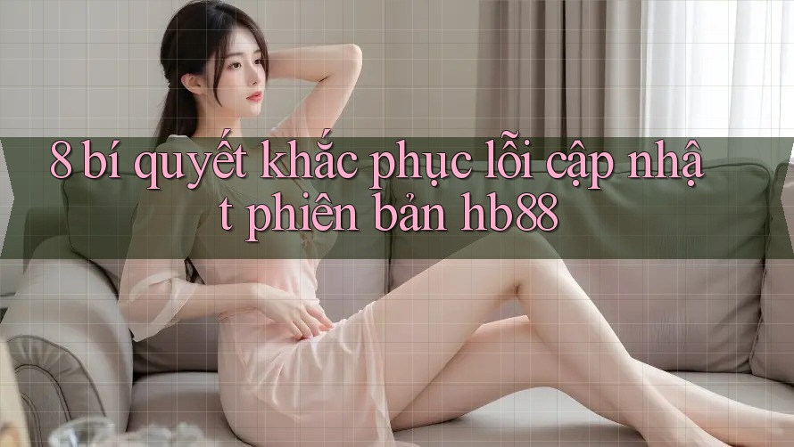 8 bí quyết khắc phục lỗi cập nhật phiên bản hb88