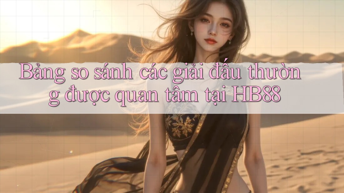 Bảng so sánh các giải đấu thường được quan tâm tại HB88
