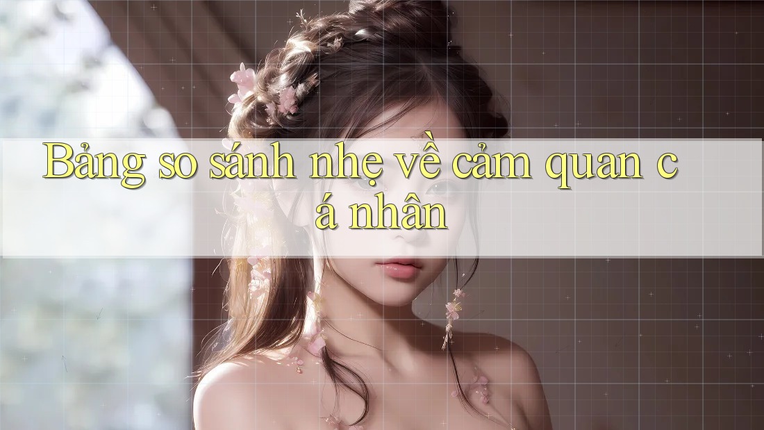 Bảng so sánh nhẹ về cảm quan cá nhân