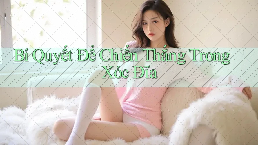 Bí Quyết Để Chiến Thắng Trong Xóc Đĩa