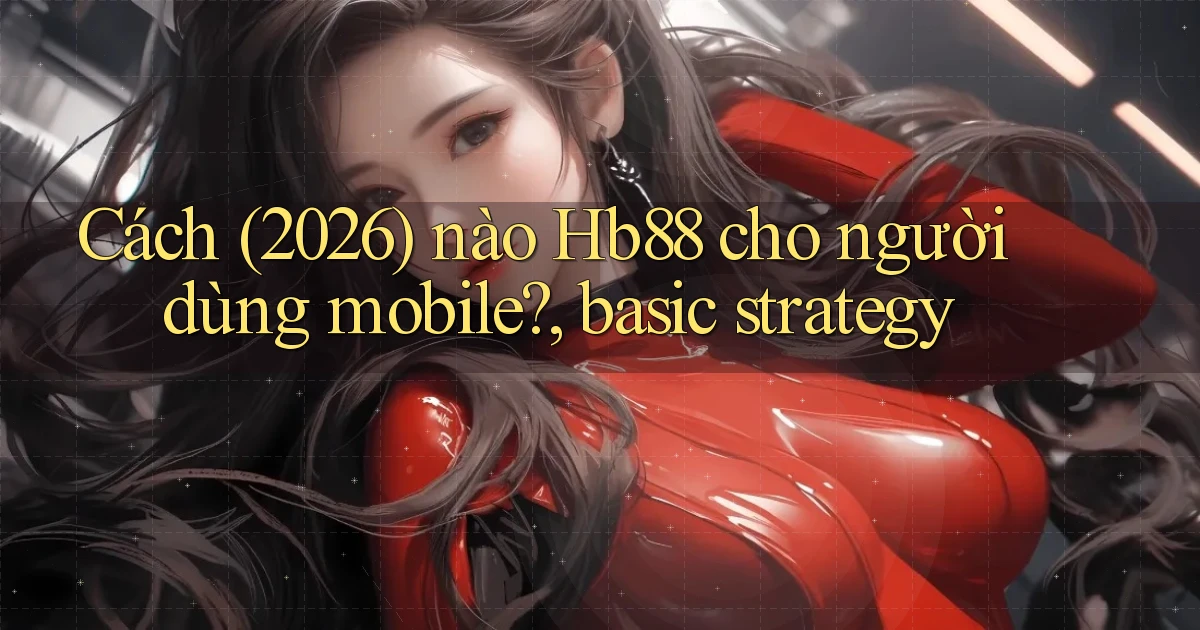 Cách (2026) nào Hb88 cho người dùng mobile, basic strategy