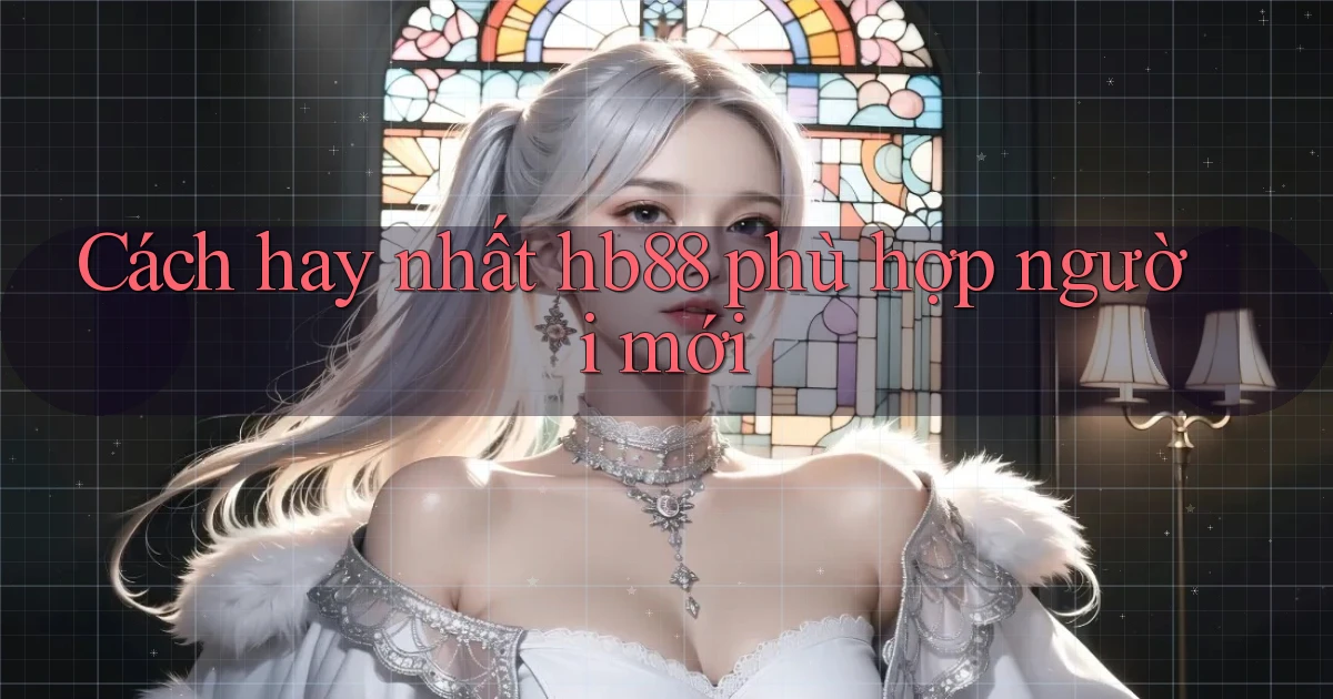 cách hay nhất hb88 phù hợp người mới