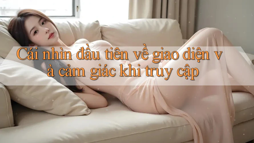 Cái nhìn đầu tiên về giao diện và cảm giác khi truy cập