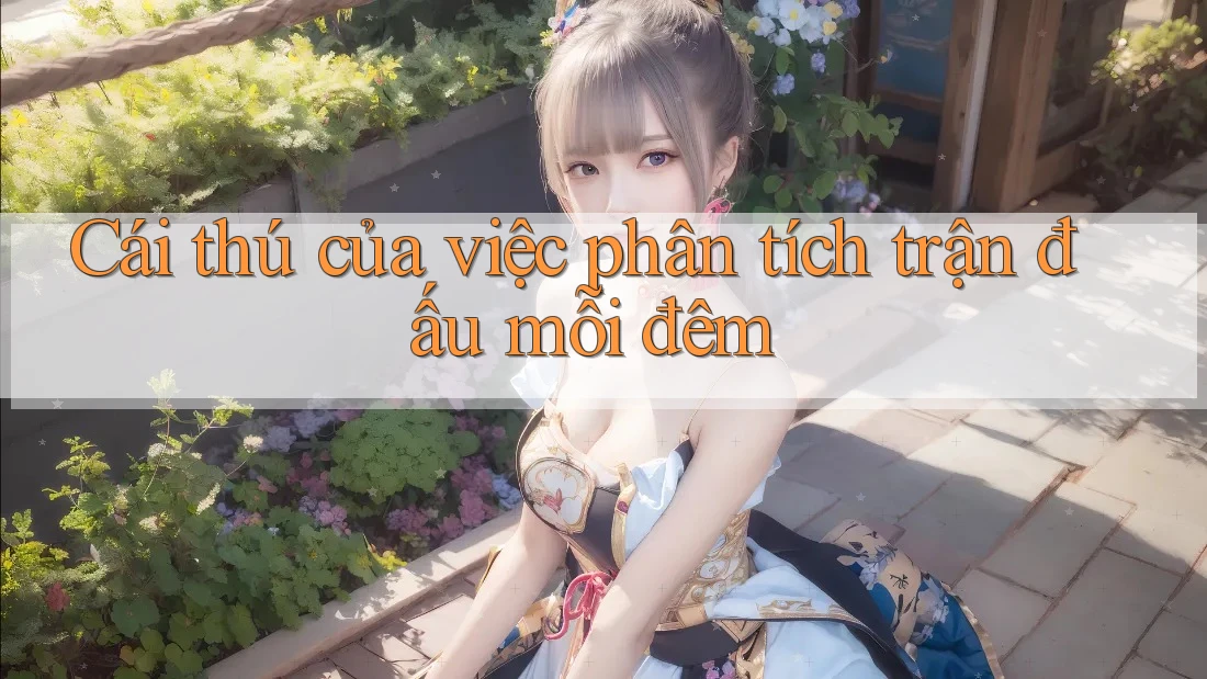 Cái thú của việc phân tích trận đấu mỗi đêm
