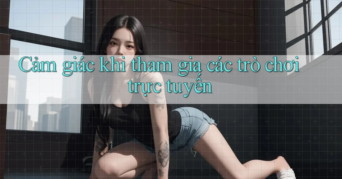Cảm giác khi tham gia các trò chơi trực tuyến