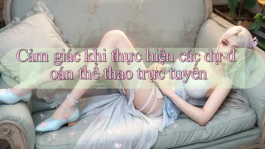 Cảm giác khi thực hiện các dự đoán thể thao trực tuyến