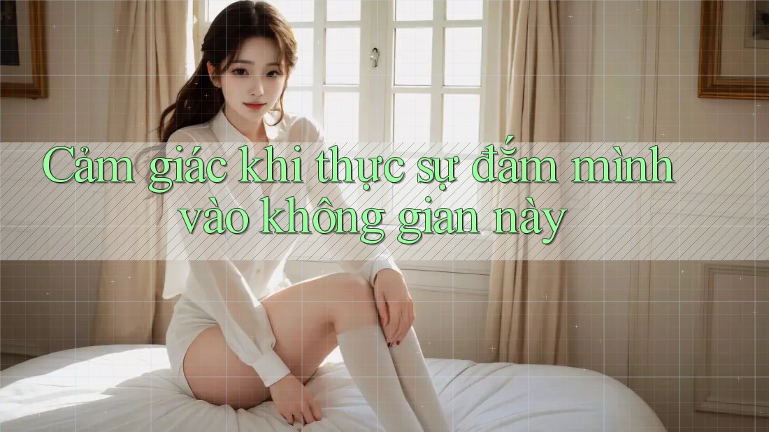 Cảm giác khi thực sự đắm mình vào không gian này