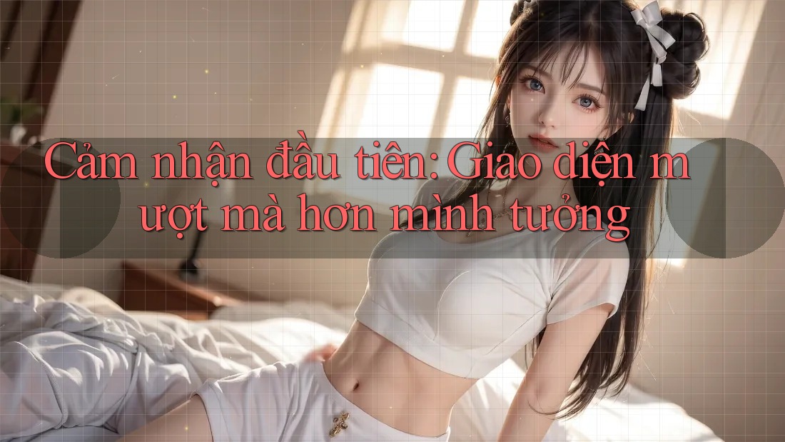 Cảm nhận đầu tiên: Giao diện mượt mà hơn mình tưởng