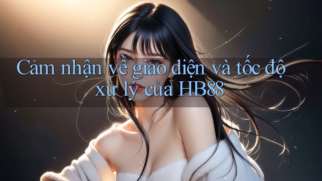 Cảm nhận về giao diện và tốc độ xử lý của HB88