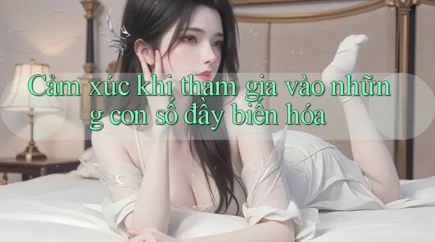 Cảm xúc khi tham gia vào những con số đầy biến hóa