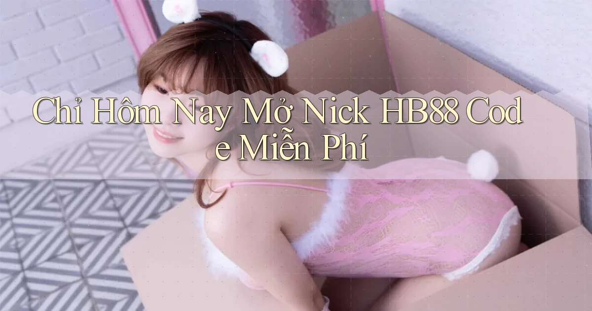 chỉ hôm nay mở nick hb88 code miễn phí