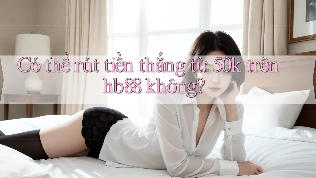 Có thể rút tiền thắng từ 50k trên hb88 không?