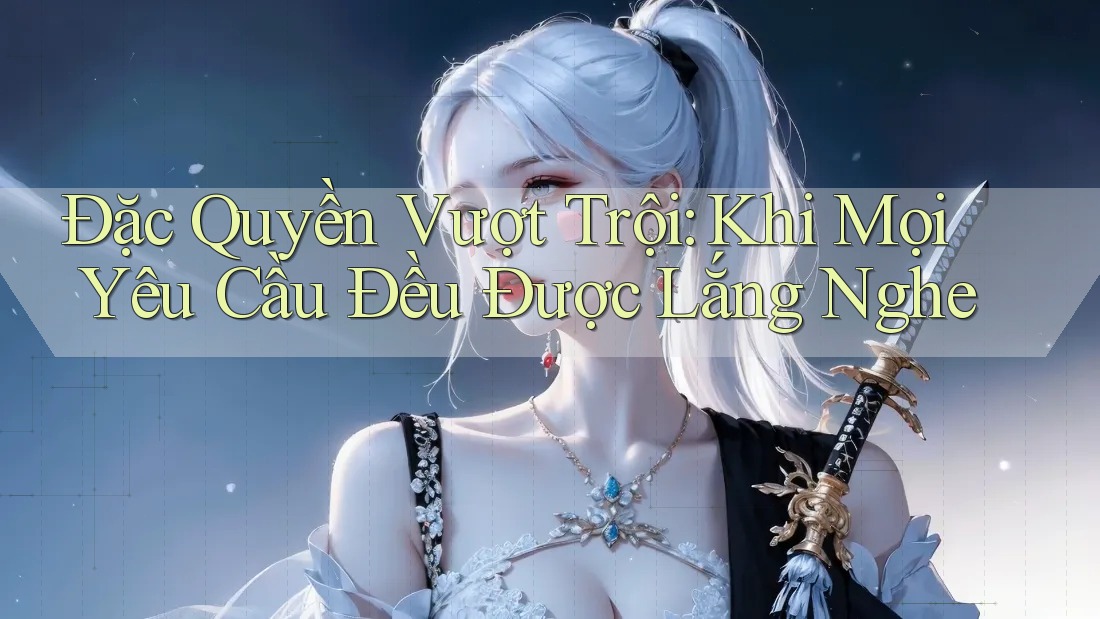 Đặc Quyền Vượt Trội: Khi Mọi Yêu Cầu Đều Được Lắng Nghe