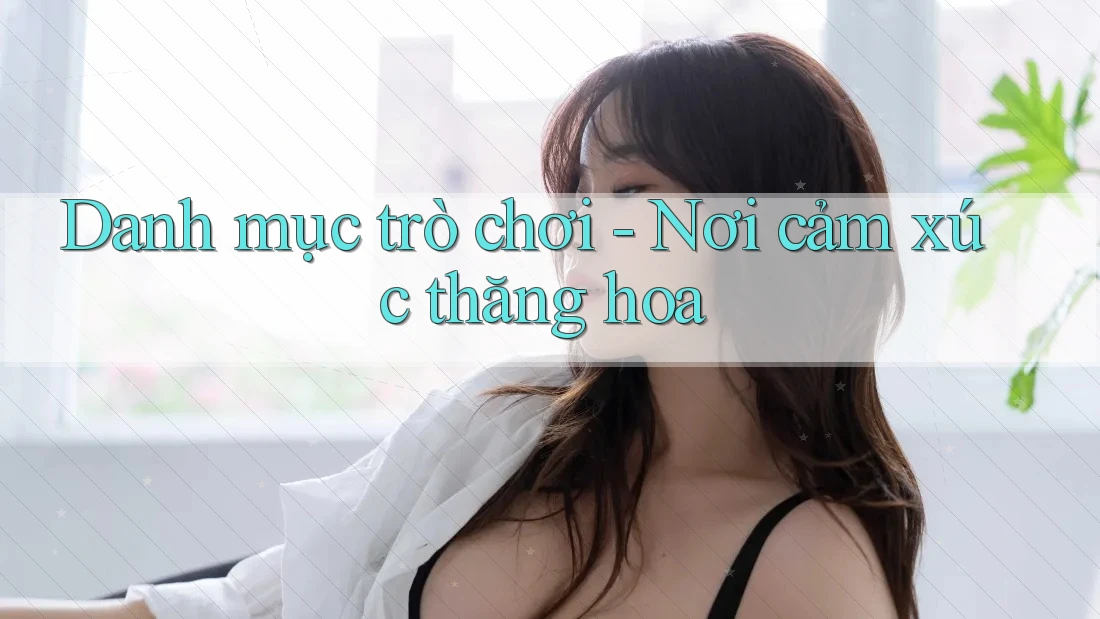 Danh mục trò chơi - Nơi cảm xúc thăng hoa