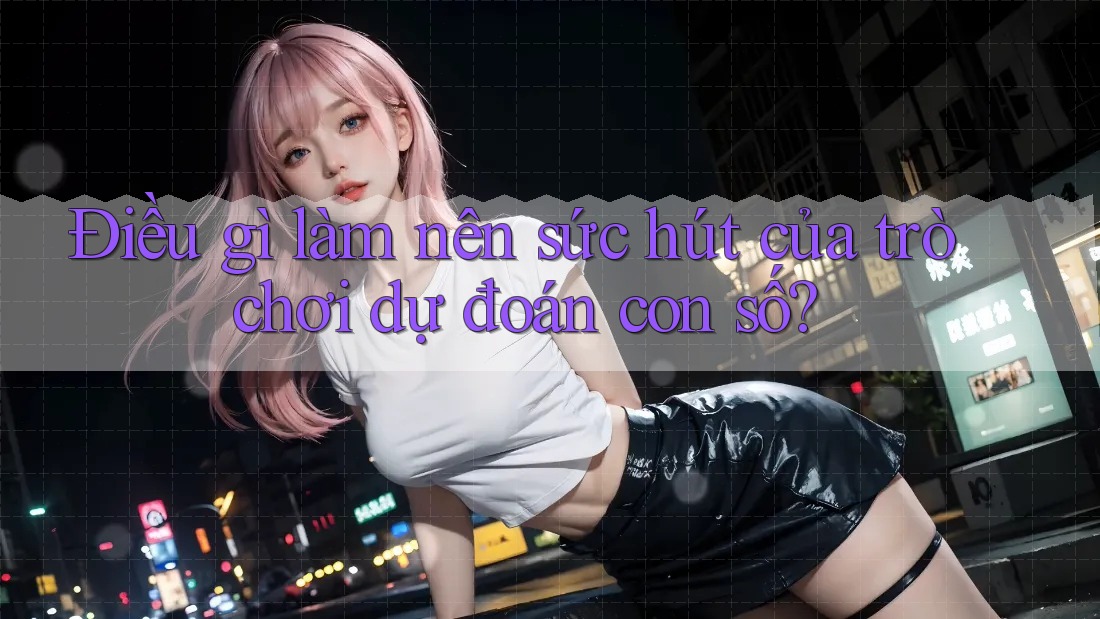 Điều gì làm nên sức hút của trò chơi dự đoán con số?
