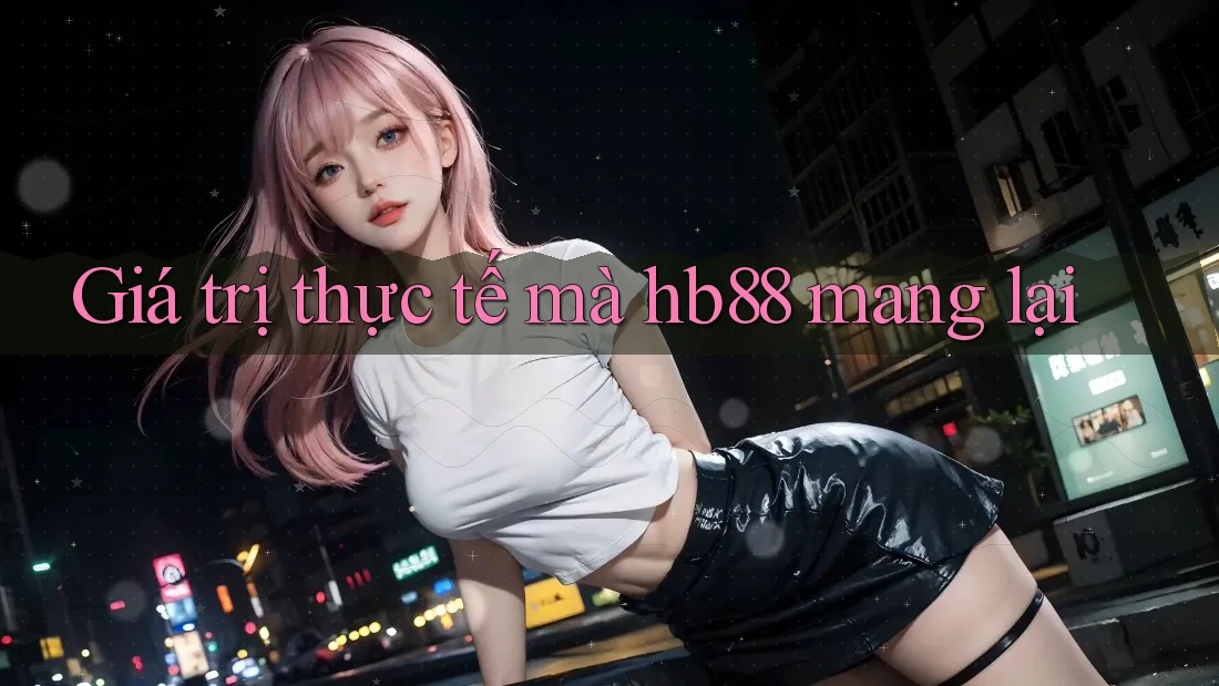 Giá trị thực tế mà hb88 mang lại