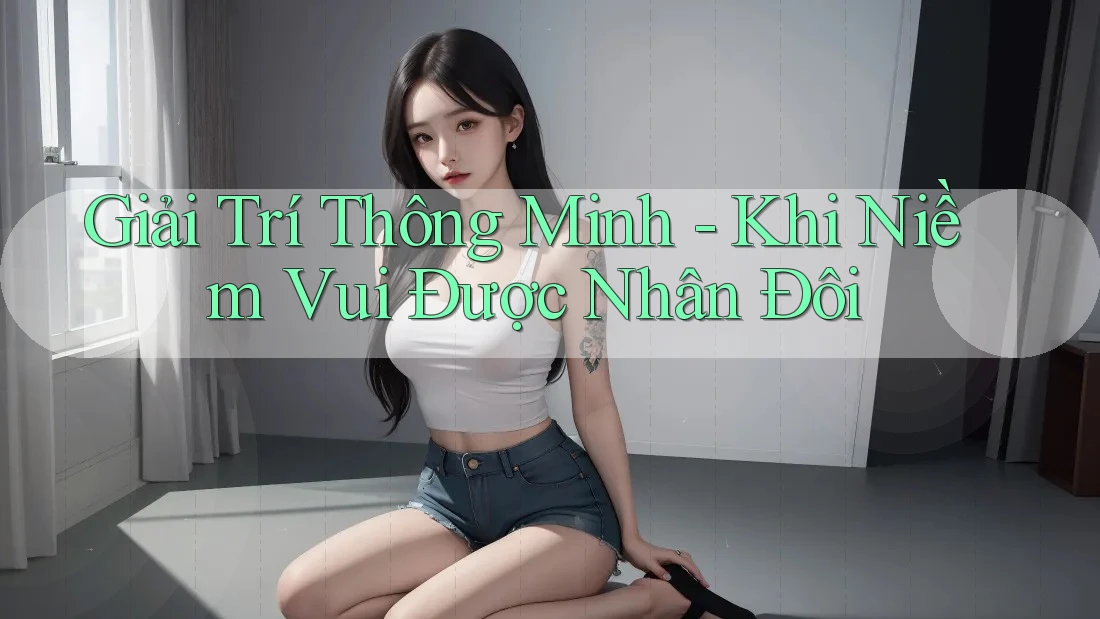 Giải Trí Thông Minh - Khi Niềm Vui Được Nhân Đôi
