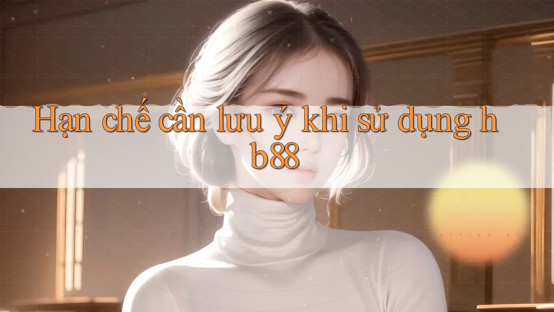 Hạn chế cần lưu ý khi sử dụng hb88