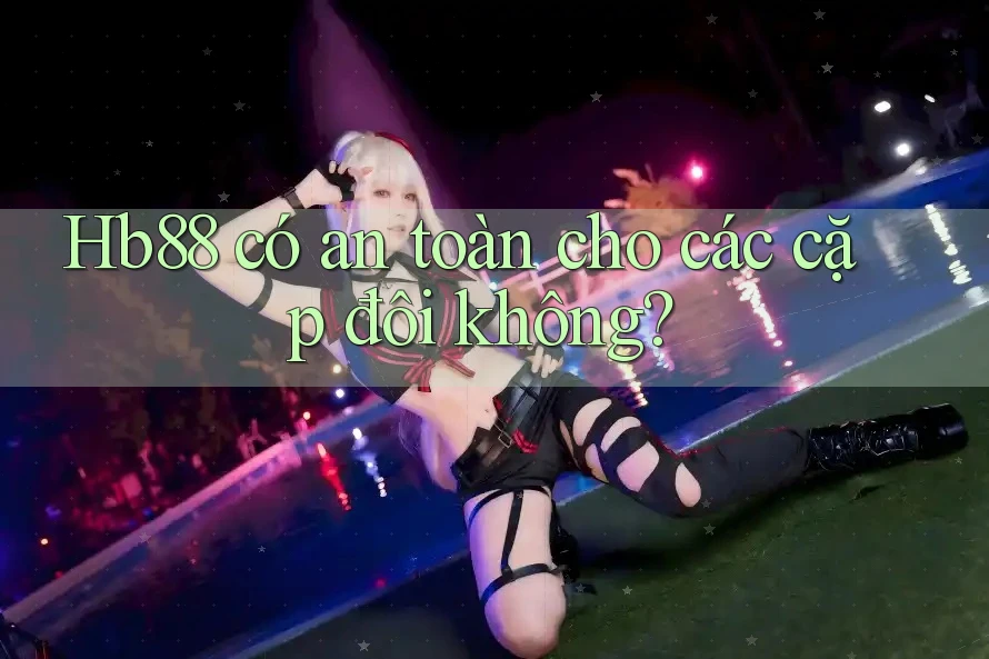 Hb88 có an toàn cho các cặp đôi không?
