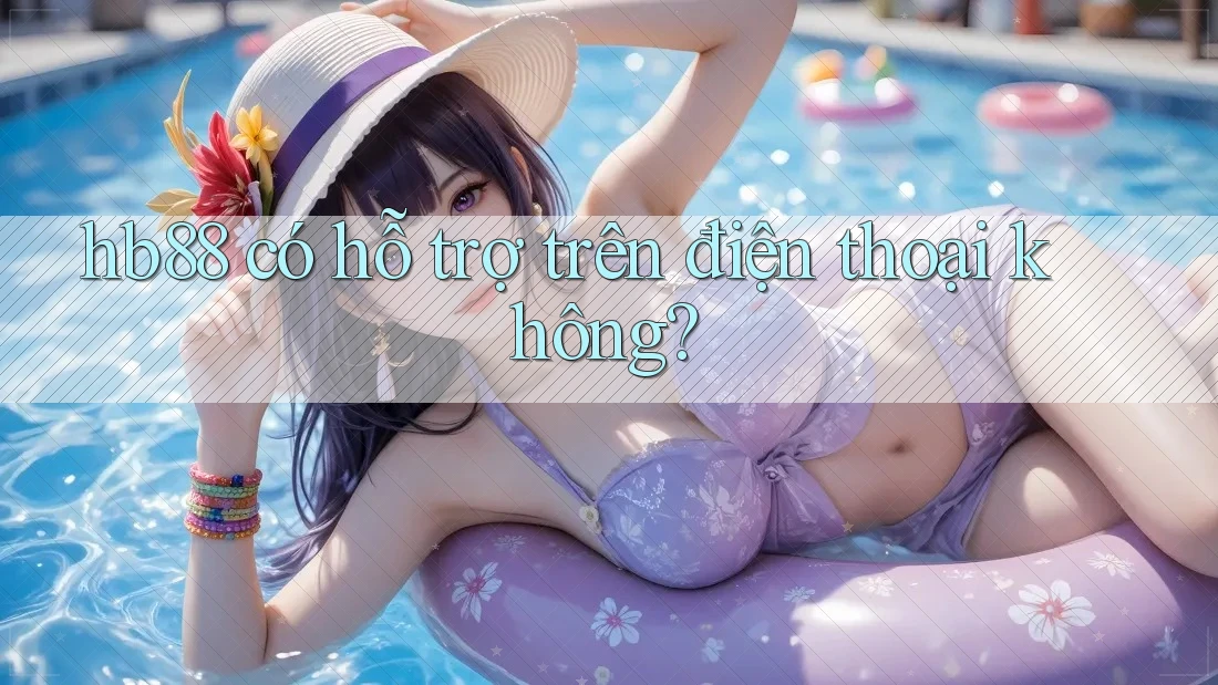 hb88 có hỗ trợ trên điện thoại không?