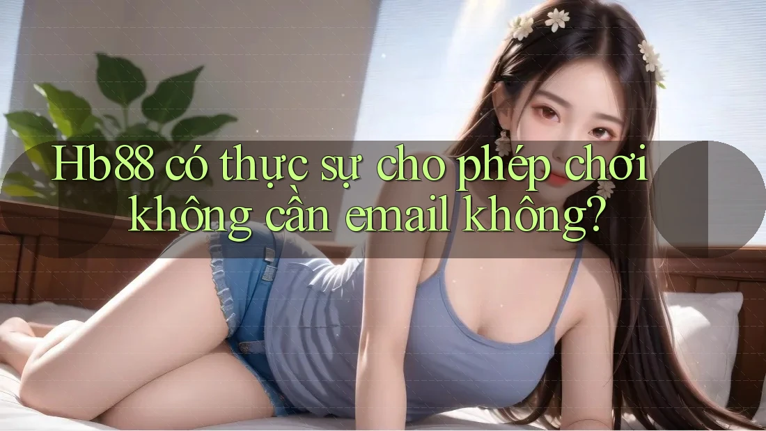 Hb88 có thực sự cho phép chơi không cần email không?