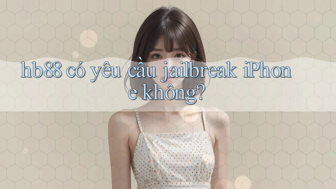 hb88 có yêu cầu jailbreak iPhone không?