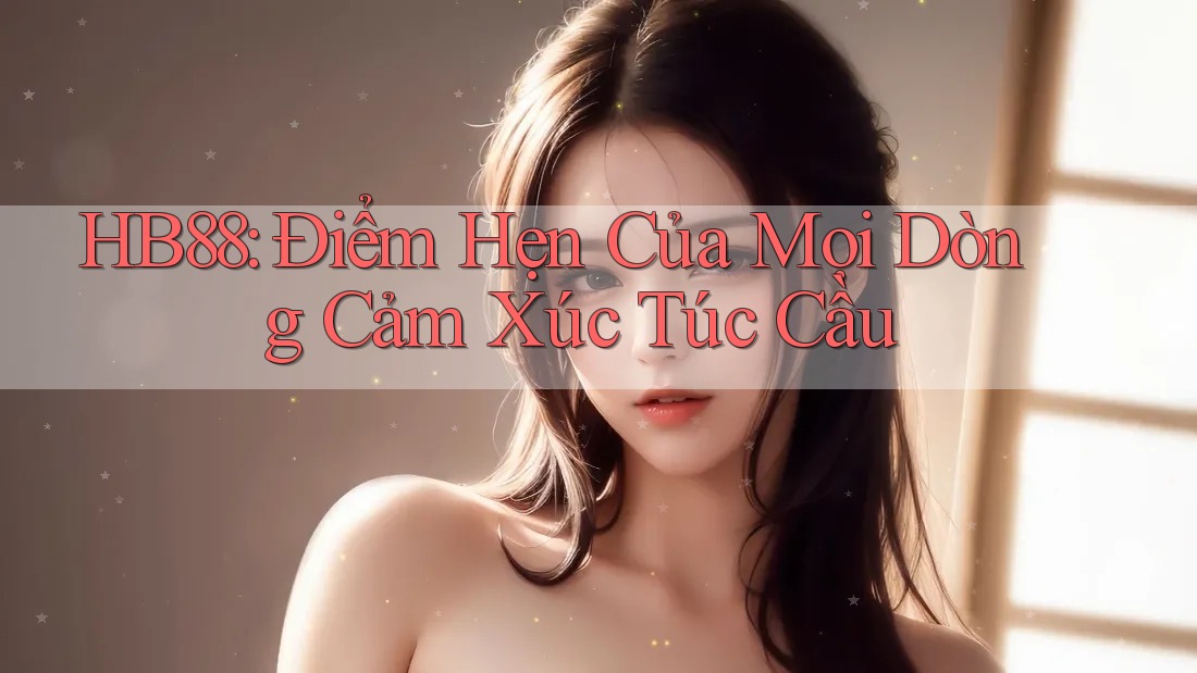 HB88: Điểm Hẹn Của Mọi Dòng Cảm Xúc Túc Cầu