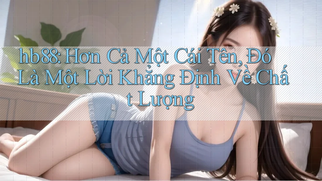 hb88: Hơn Cả Một Cái Tên, Đó Là Một Lời Khẳng Định Về Chất Lượng
