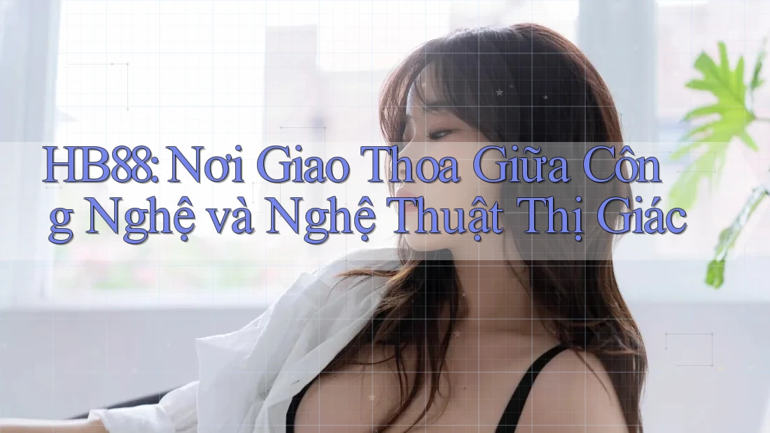 HB88: Nơi Giao Thoa Giữa Công Nghệ và Nghệ Thuật Thị Giác