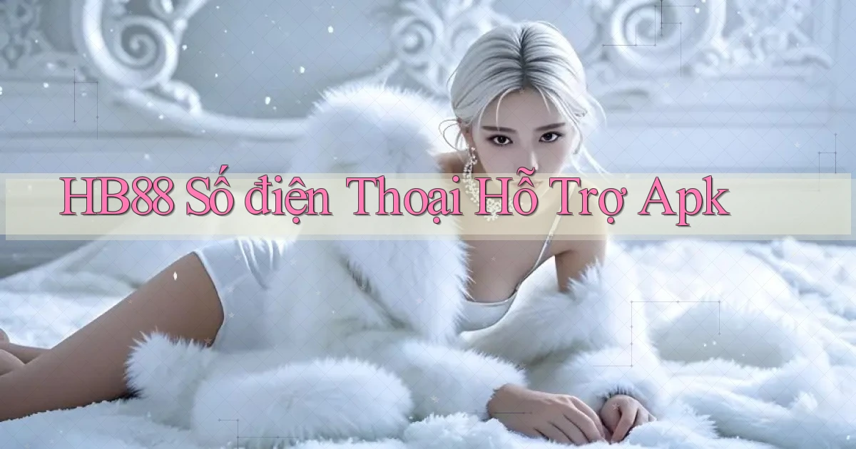 hb88  số điện thoại hỗ trợ apk
