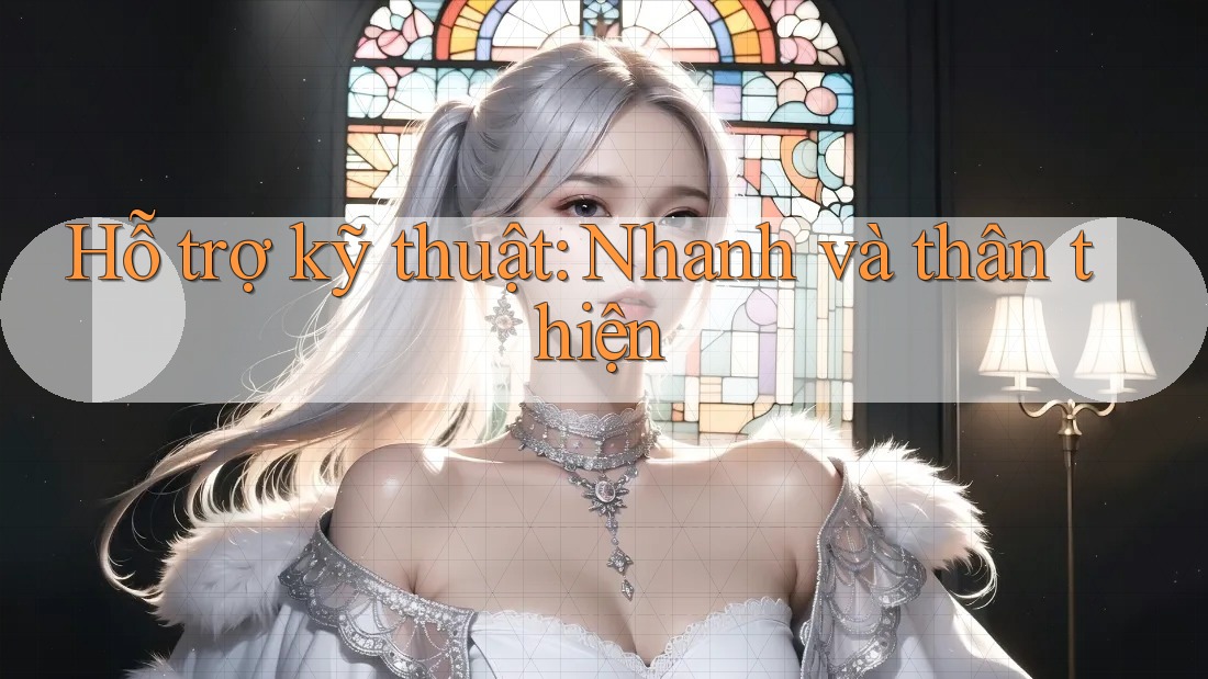 Hỗ trợ kỹ thuật: Nhanh và thân thiện
