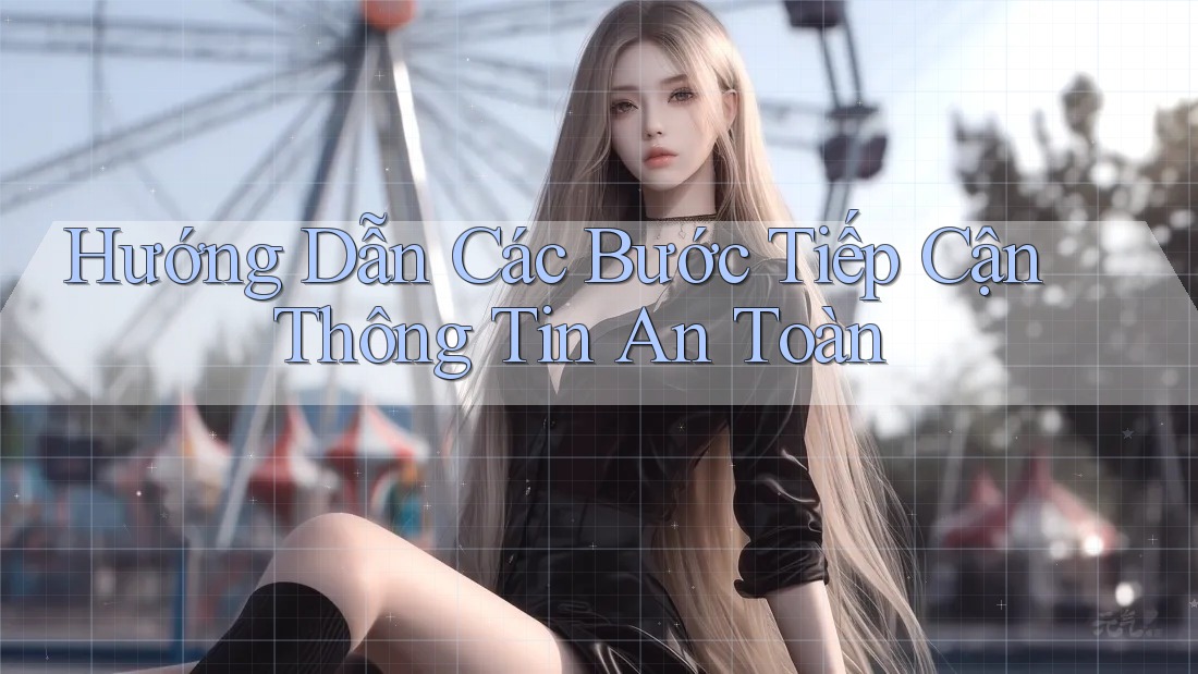 Hướng Dẫn Các Bước Tiếp Cận Thông Tin An Toàn
