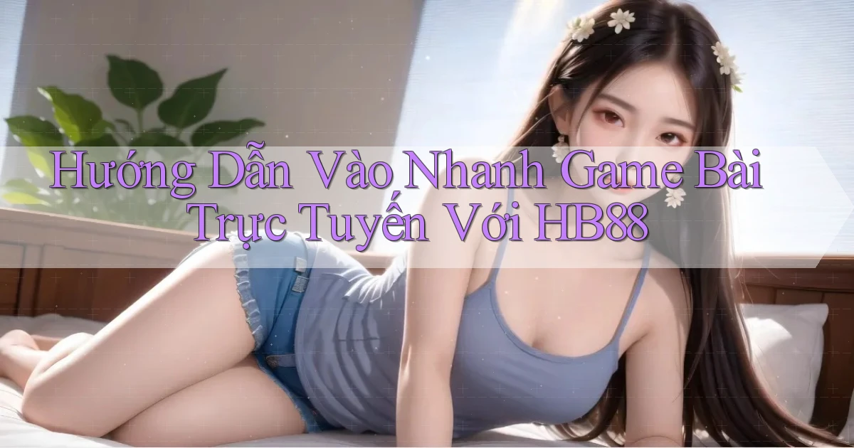 hướng dẫn vào nhanh game bài trực tuyến với hb88