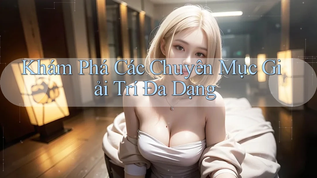 Khám Phá Các Chuyên Mục Giải Trí Đa Dạng