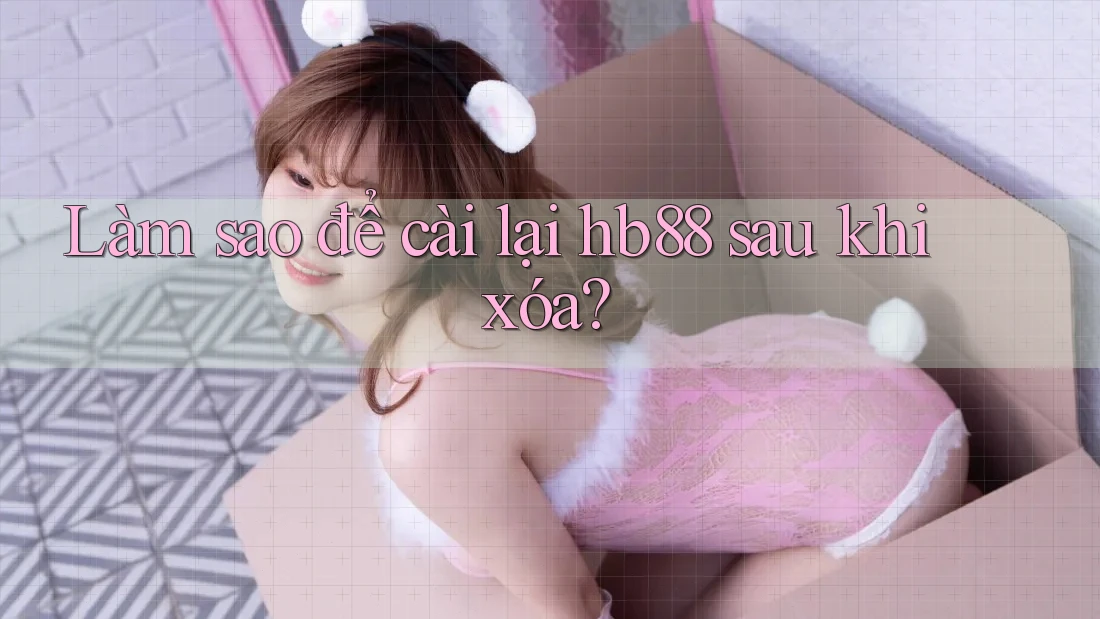 Làm sao để cài lại hb88 sau khi xóa?