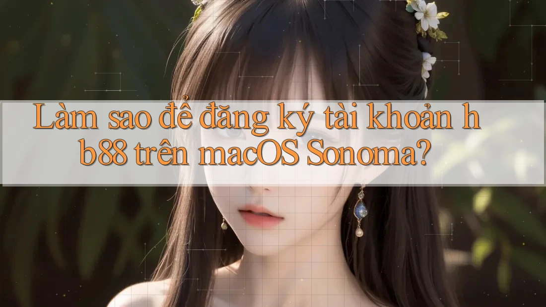 Làm sao để đăng ký tài khoản hb88 trên macOS Sonoma?