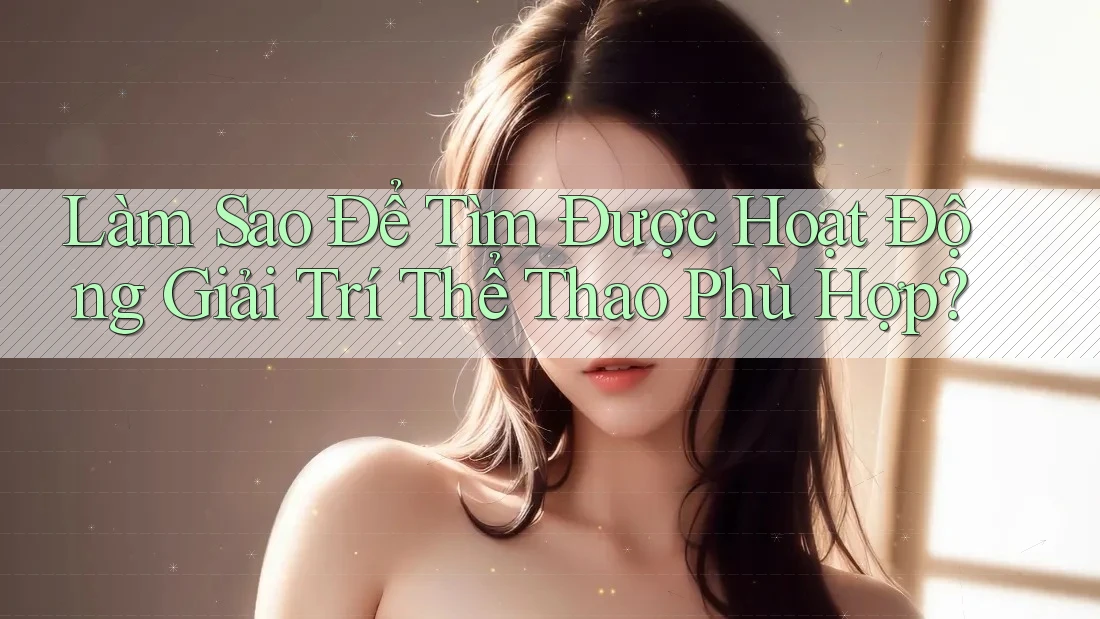 Làm Sao Để Tìm Được Hoạt Động Giải Trí Thể Thao Phù Hợp?