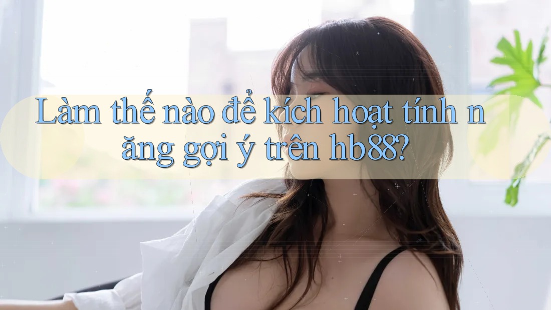 Làm thế nào để kích hoạt tính năng gợi ý trên hb88?