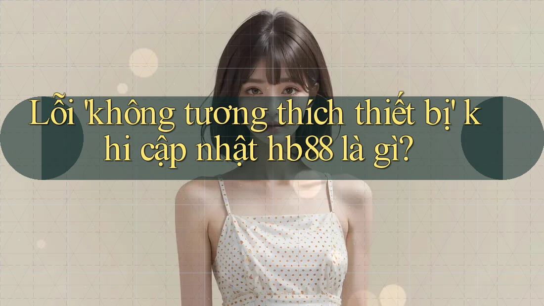 Lỗi 'không tương thích thiết bị' khi cập nhật hb88 là gì?