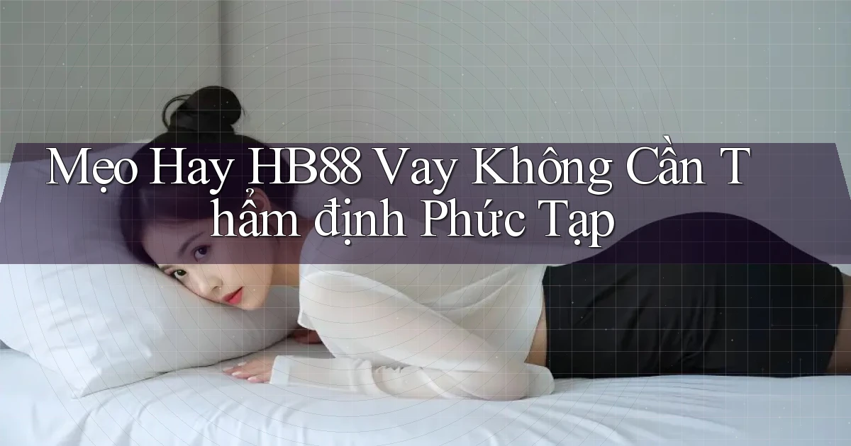 mẹo hay hb88 vay không cần thẩm định phức tạp