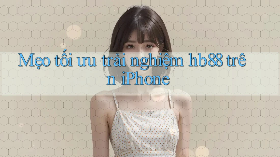 Mẹo tối ưu trải nghiệm hb88 trên iPhone