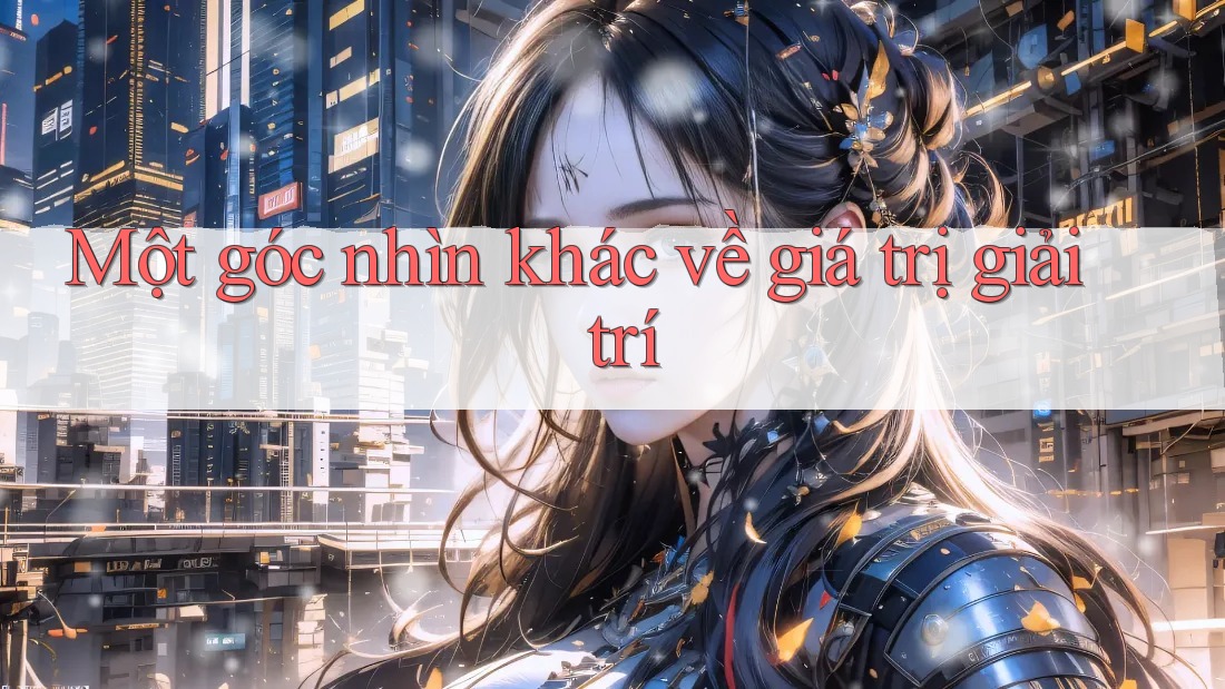 Một góc nhìn khác về giá trị giải trí