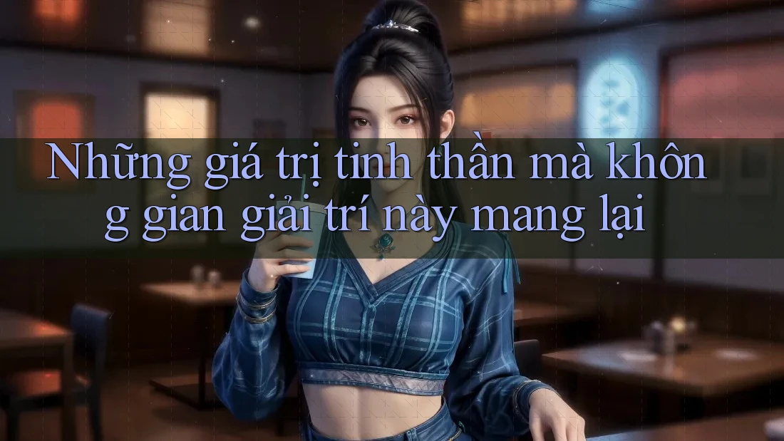 Những giá trị tinh thần mà không gian giải trí này mang lại